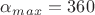 $\alpha_m_a_x = 360$