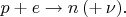 $p+e\to n\,(+\,\nu).$