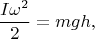 $${I\omega^2\over2}=mgh,$
