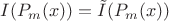 $I(P_m(x)) = \tilde{I}(P_m(x))$