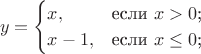 $$
y=\begin{cases}
x,&\text{если $x>0$;}\\
x-1,&\text{если $x\le 0$;}\\

\end{cases}
$$