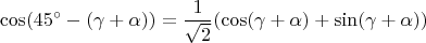 $$\cos(45^\circ-(\gamma+\alpha))=\frac{1}{\sqrt2}(\cos(\gamma+\alpha)+\sin(\gamma+\alpha))$$