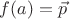 $f(a) = \vec p$