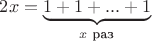 $2x = \underbrace{1 + 1 + ... + 1}_\text {$x$ раз}$