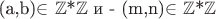(a,b)$\in $ $\mathbb{Z}$*$\mathbb{Z}$ и  - (m,n)$\in $ $\mathbb{Z}$*$\mathbb{Z}$