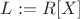 $L:=R[X]$
