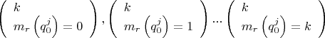 $\left( \begin{array}{l}
k\\
{m_r}\left( {q_0^j} \right) = 0
\end{array} \right),\left( \begin{array}{l}
k\\
{m_r}\left( {q_0^j} \right) = 1
\end{array} \right)...\left( \begin{array}{l}
k\\
{m_r}\left( {q_0^j} \right) = k
\end{array} \right)$