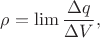 $\rho=\lim\dfrac{\Delta q}{\Delta V},$ $\rho=\lim\dfrac{\Delta q}{\Delta V},$