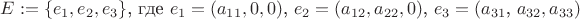 $E:=\{e_1, e_2, e_3}\}$, где $e_1 = (a_{11},0,0)$, $e_2 = (a_{12}, a_{22},0)$, $e_3 = (a_{31}$, $a_{32}, a_{33})$
