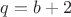 $q=b+2$