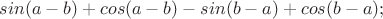 $sin(a-b)+cos(a-b)-sin(b-a)+cos(b-a);$ $sin(a-b)+cos(a-b)-sin(b-a)+cos(b-a);$