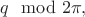 $q\mod 2\pi,$