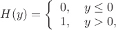 $ H(y) =\left\{ \begin{array}{l}
0 , \quad y\le 0 \\ 
1 , \quad y >0 ,
\end{array}
\right.
$