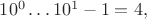 $10^0\ldots10^1-1=4,$