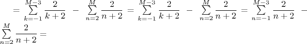 $=\sum\limits_{k=-1}^{M-3}\dfrac{2}{k+2}\;-\;\sum\limits_{n=2}^M\dfrac{2}{n+2}=\sum\limits_{k=-1}^{M-3}\dfrac{2}{k+2}\;-\;\sum\limits_{n=2}^M\dfrac{2}{n+2}=\sum\limits_{n=-1}^{M-3}\dfrac{2}{n+2}\;-\;\sum\limits_{n=2}^M\dfrac{2}{n+2}=$