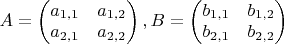 $A=\begin{pmatrix}
a_{1,1} & a_{1,2}\\
a_{2,1} & a_{2,2}
\end{pmatrix},
B=\begin{pmatrix}
b_{1,1} & b_{1,2}\\
b_{2,1} & b_{2,2}
\end{pmatrix}
$