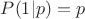 $P(1|p) = p$