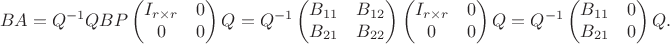 $$BA = Q^{-1}QBP\begin{pmatrix}I_{r\times r} & 0 \\ 0 & 0\end{pmatrix}Q = Q^{-1}\begin{pmatrix}B_{11} & B_{12} \\ B_{21} & B_{22}\end{pmatrix}\begin{pmatrix}I_{r\times r} & 0 \\ 0 & 0\end{pmatrix}Q = Q^{-1}\begin{pmatrix}B_{11} & 0 \\ B_{21} & 0\end{pmatrix}Q.$$