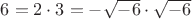 $6=2\cdot3=-\sqrt{-6}\cdot\sqrt{-6}$