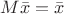 $M\bar{x} = \bar{x}$