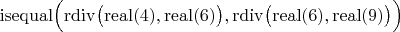 $\operatorname{isequal}\Bigl(\operatorname{rdiv}\bigl(\operatorname{real}(4),\operatorname{real}(6)\bigr),\operatorname{rdiv}\bigl(\operatorname{real}(6),\operatorname{real}(9)\bigr)\Bigr)$