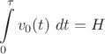 $$\[\int\limits_0^\tau  {{v_0}(t){\text{ }}dt}  = H\]$$