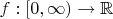 $f : [0, \infty ) \rightarrow  \mathbb{R}$