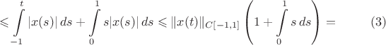 $$\leqslant \int\limits_{-1}^t|x(s)|\,ds+\int\limits_{0}^1s|x(s)|\,ds
\leqslant \Vert x(t)\Vert_{C[-1,
1]}\left(1+\int\limits_{0}^1s\,ds\right)=\eqno(3)$$