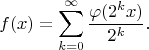 $$f(x)=\sum_{k=0}^{\infty}\frac{\varphi(2^kx)}{2^k}\text{.}$$