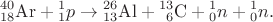 $${}^{40}_{18}\mathrm{Ar}+{}^{1}_{1}p\to{}^{26}_{13}\mathrm{Al}+{}^{13}_{\hphantom{0}6}\mathrm{C}+{}^{1}_{0}n+{}^{1}_{0}n.$$