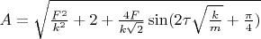$A=\sqrt{\frac{F^2}{k^2}+2+\frac{4F}{k\sqrt{2}}\sin(2\tau\sqrt{\frac{k}{m}}+\frac{\pi}{4})}$