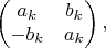 $$
\left(\begin{matrix}
a_k&b_k\\
-b_k&a_k
\end{matrix}\right),
$$