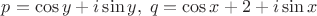 $p=\cos y +i\sin y,\;q=\cos x+2+i\sin x$