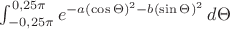 $\int_{-0,25\pi}^{0,25\pi} e^{-a(\cos\Theta)^2-b(\sin\Theta)^2} \, d\Theta $