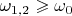 $\omega_{1,2} \geqslant \omega_0$