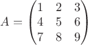 $A = \begin{pmatrix} 1 & 2 & 3 \\ 4 & 5 & 6 \\ 7 & 8 & 9 \end{pmatrix}$