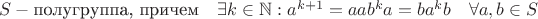$S - \text{полугруппа, причем} \quad \exists k \in \mathbb{N}: a^{k+1}=a и ab^ka=ba^kb \quad \forall a,b \in S $
