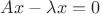 $Ax-\lambda x = 0$