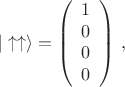 $$
|\uparrow \uparrow \rangle =\left(
\begin{array}{c}
1 \\
0 \\
0 \\
0
\end{array}
\right) \, ,
$$