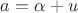 $a=\alpha+u$