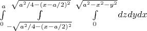 $\int\limits_{0}^{a}\int\limits_{-\sqrt{a^2/4 - (x-a/2)^2}}^{\sqrt{a^2/4 - (x-a/2)^2}}\int\limits_{0}^{\sqrt{a^2-x^2-y^2}}dzdydx$