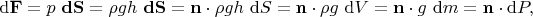 $$
\mathrm d\mathbf F = p \ \mathbf{dS} = \rho g h \ \mathbf{dS} = \mathbf n \cdot \rho g h \ \mathrm dS = \mathbf n \cdot \rho g \ \mathrm dV = \mathbf n \cdot g \ \mathrm dm = \mathbf n \cdot \mathrm dP,
$$