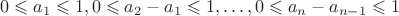 $$0 \leqslant {a_1} \leqslant 1,0 \leqslant {a_2} - {a_1} \leqslant 1, \ldots ,0 \leqslant {a_n} - {a_{n - 1}} \leqslant 1$$