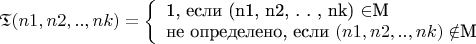 $\mathfrak{T}(n1, n2, . . , nk) =  \left\{ \begin{array}{l} $1, если (n1, n2, . . , nk) \in$М \\ $не определено, если $(n1, n2, . . , nk) \notin$М \end{array}
