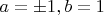 $a=\pm 1,b=1$