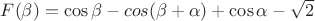 $ F(\beta) = \cos \beta - cos (\beta + \alpha) + \cos \alpha - \sqrt 2 $
