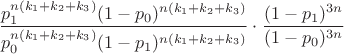$$
\frac{
 p_1^{n(k_1+k_2+k_3)}(1-p_0)^{n(k_1+k_2+k_3)}
}%
{
 p_0^{n(k_1+k_2+k_3)}(1-p_1)^{n(k_1+k_2+k_3)}}
}\cdot\frac{(1-p_1)^{3n}}{(1-p_0)^{3n}}$$