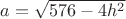 $a=\sqrt{576- 4h^2}$