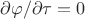 $\partial\varphi/\partial\tau=0$