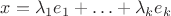 $x = \lambda_1e_1 + \ldots + \lambda_ke_k$